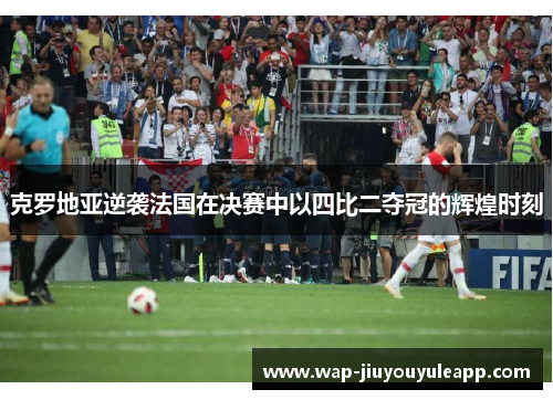克罗地亚逆袭法国在决赛中以四比二夺冠的辉煌时刻